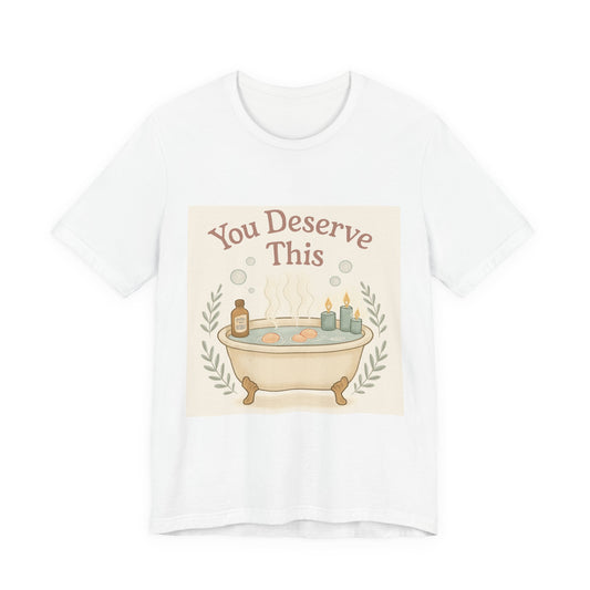 You Deserve This Bathtub Tee — Self-Care Relaxation T-Shirt