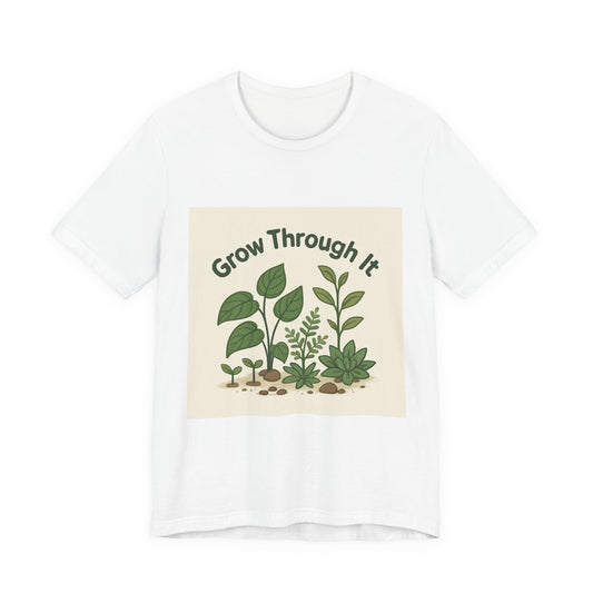 Grow Through It T-Shirt — Plant Love Motivational Tee